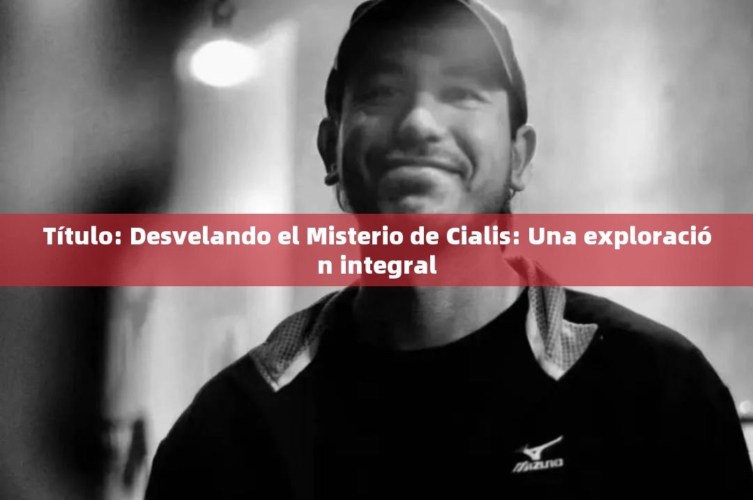 Título: Desvelando el Misterio de Cialis: Una exploración integral - 