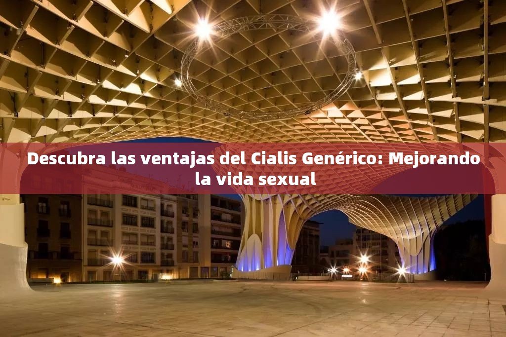 Descubra las ventajas del Cialis Genérico: Mejorando la vida sexual - 