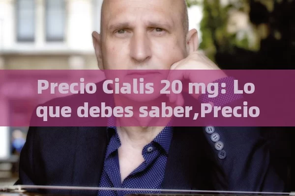 Precio Cialis 20 mg: Lo que debes saber,Precio de Cialis 20 mg: Guía Completa