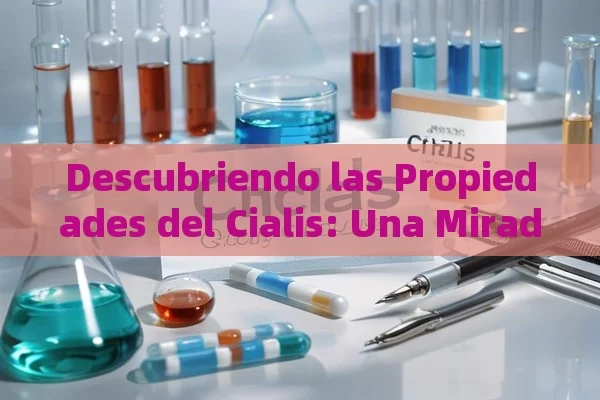 Descubriendo las Propiedades del Cialis: Una Mirada Detallada,Cialia: La Importancia de la Calidad de Vida en el Trabajo