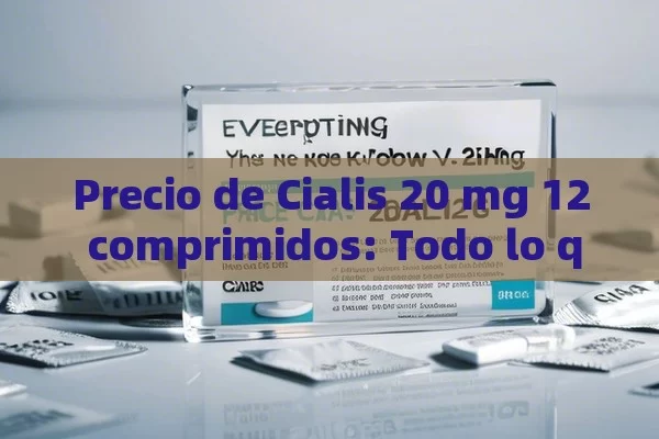 Precio de Cialis 20 mg 12 comprimidos: Todo lo que debes saber