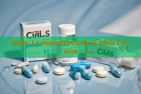 Cialis: La Importancia de la Dosis Correcta