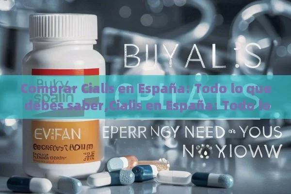 Comprar Cialis en España: Todo lo que debes saber,Cialis en España: Todo lo que Debes Saber