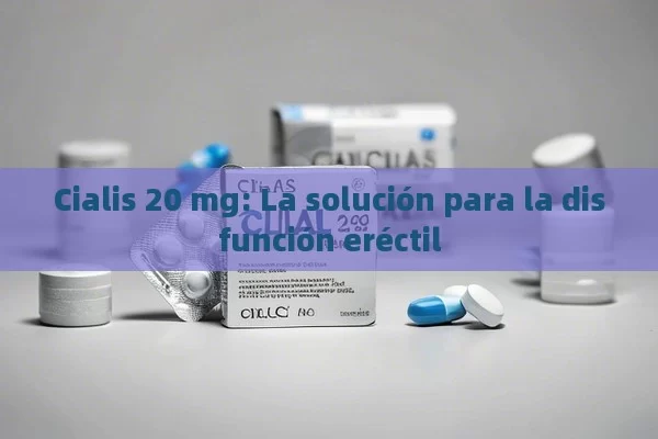 Cialis 20 mg: La solución para la disfunción eréctil