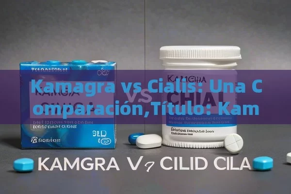 Kamagra vs Cialis: Una Comparación,Título: Kamagra vs Cialis