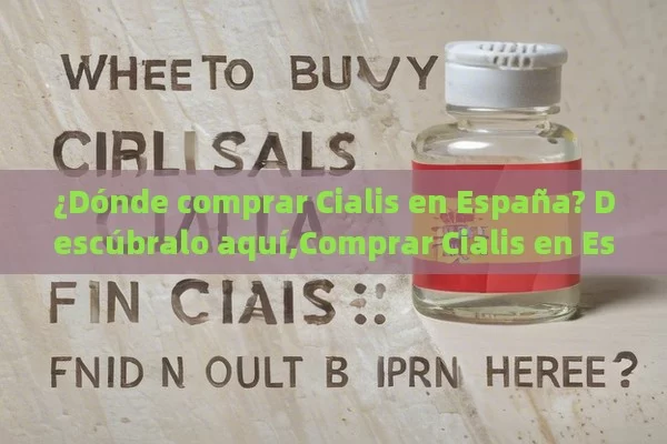 ¿Dónde comprar Cialis en España? Descúbralo aquí,Comprar Cialis en España