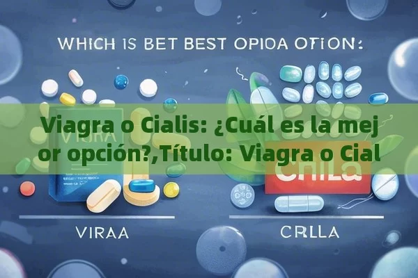 Viagra o Cialis: ¿Cuál es la mejor opción?,Título: Viagra o Cialis