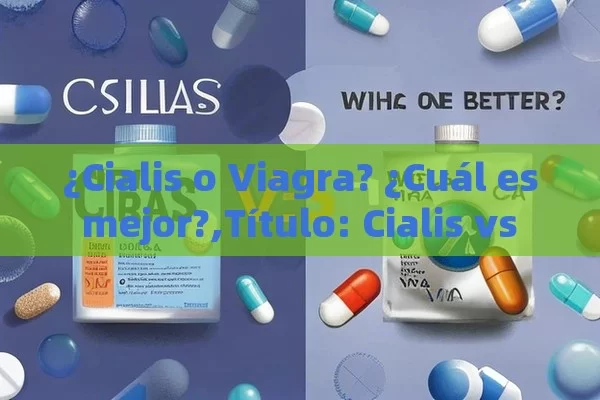 ¿Cialis o Viagra? ¿Cuál es mejor?,Título: Cialis vs Viagra: ¿Cuál es el Mejor?