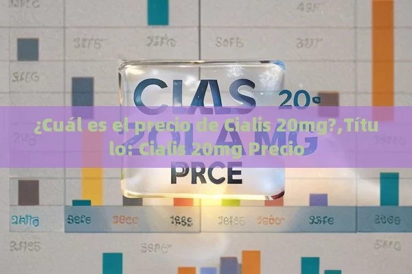 ¿Cuál es el precio de Cialis 20mg?,Título: Cialis 20mg Precio