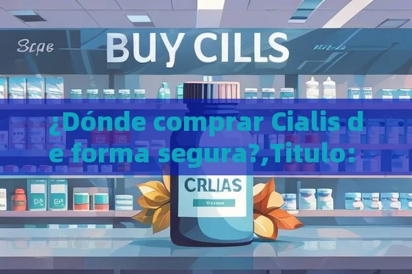 ¿Dónde comprar Cialis de forma segura?,Titulo: Comprar Cialis