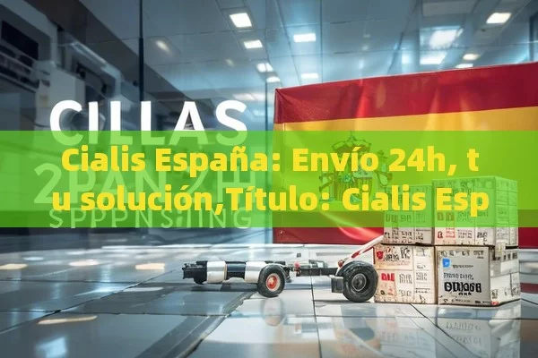 Cialis España: Envío 24h, tu solución,Título: Cialis España Envío 24h