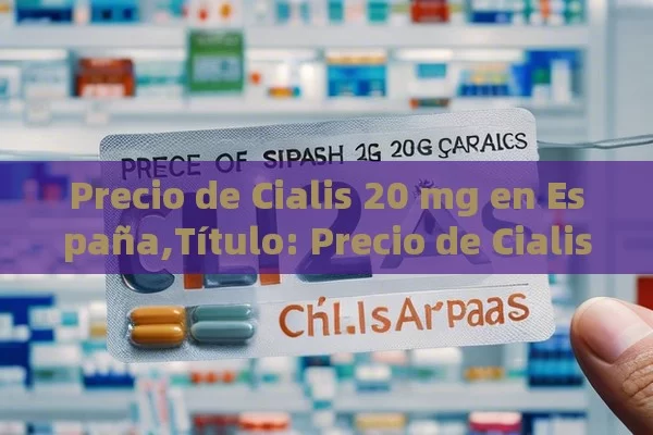 Precio de Cialis 20 mg en España,Título: Precio de Cialis 20 mg en farmacias españolas