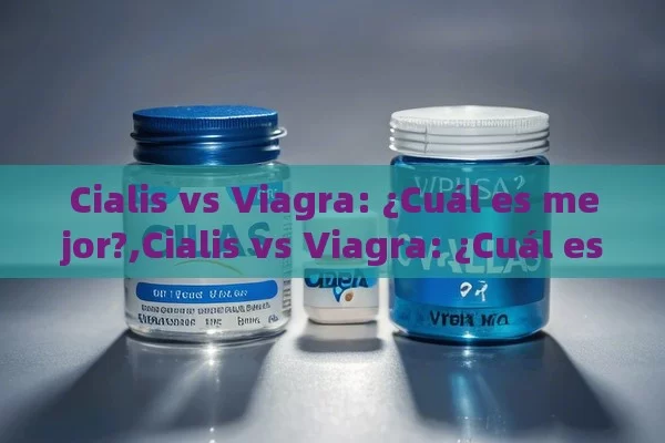 Cialis vs Viagra: ¿Cuál es mejor?,Cialis vs Viagra: ¿Cuál es mejor?