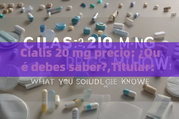 Cialis 20 mg precio: ¿Qué debes saber?,Titular: Cialis 20 mg Precio: Guía Completa