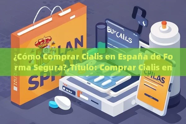 ¿Cómo Comprar Cialis en España de Forma Segura?, Comprar Cialis en España