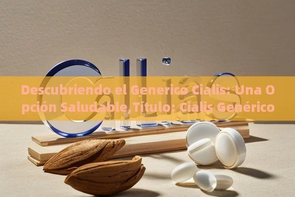 Descubriendo el Generico Cialis: Una Opción Saludable, Cialis Genérico