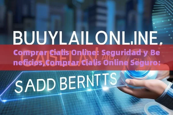 Comprar Cialis Online: Seguridad y Beneficios,Comprar Cialis Online Seguro: La Guía Definitiva