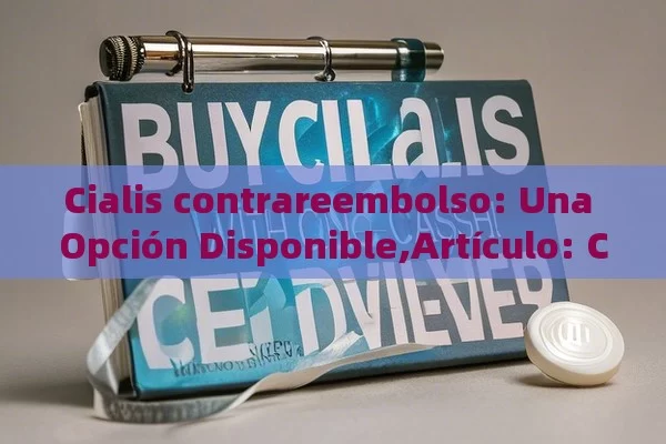 Cialis contrareembolso: Una Opción Disponible,Artículo: Comprar Cialis con Contrareembolso