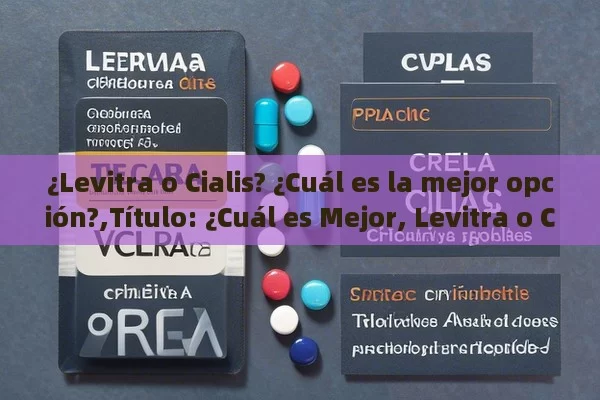 ¿Levitra o Cialis? ¿Cuál es la mejor opción?,Título: ¿Cuál es Mejor, Levitra o Cialis? Una Comparación Detallada