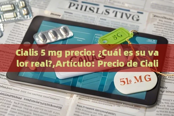 Cialis 5 mg precio: ¿Cuál es su valor real?,Artículo: Precio de Cialis 5 mg