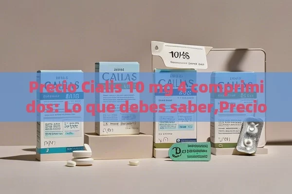 Precio Cialis 10 mg 4 comprimidos: Lo que debes saber,Precio Cialis 10 mg 4 Comprimidos: Lo que Debes Conocer