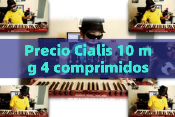 Precio Cialis 10 mg 4 comprimidos: Lo que debes saber,Precio Cialis 10 mg 4 Comprimidos: Lo que Debes Conocer