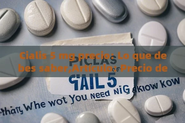 Cialis 5 mg precio: Lo que debes saber,Artículo: Precio de Cialis 5 mg: Lo que Necesitas Saber