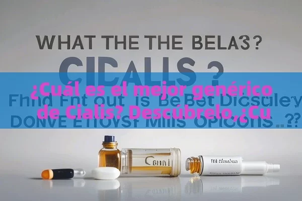 ¿Cuál es el mejor genérico de Cialis? Descúbrelo,¿Cuál es el mejor genérico de Cialis? Descubre las opciones más efectivas