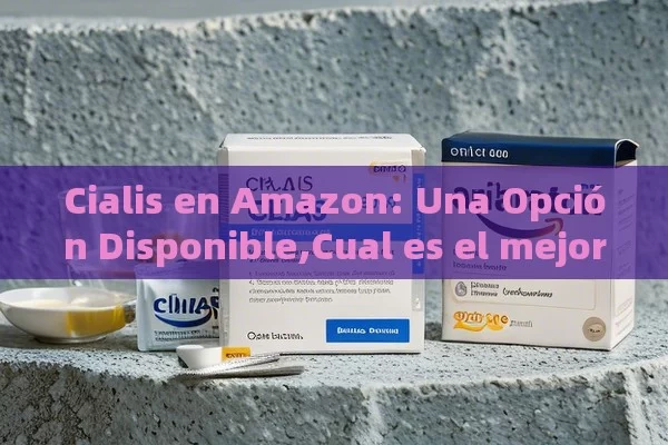 Cialis en Amazon: Una Opción Disponible,Cual es el mejor sitio para comprar cialis en amazon