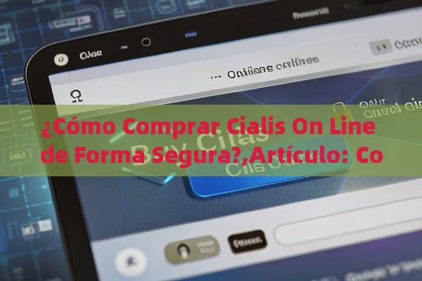 ¿Cómo Comprar Cialis On Line de Forma Segura?,Artículo: Comprar Cialis On Line