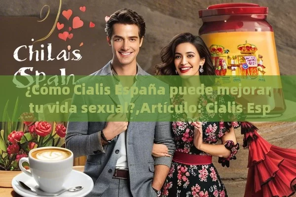 ¿Cómo Cialis España puede mejorar tu vida sexual?,Artículo: Cialis España