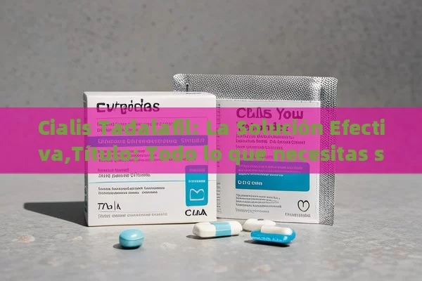 Cialis Tadalafil: La Solución Efectiva,Título: Todo lo que necesitas saber sobre el Cialis Tadalafil