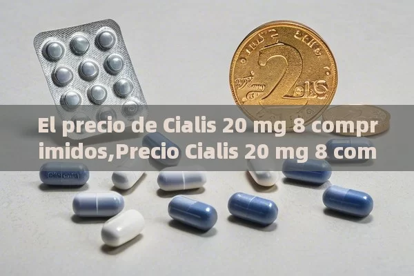 El precio de Cialis 20 mg 8 comprimidos,Precio Cialis 20 mg 8 comprimidos: ¿Vale la pena?