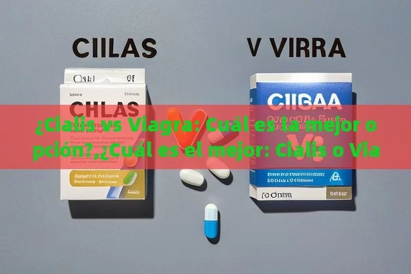 ¿Cialis vs Viagra: Cuál es la mejor opción?,¿Cuál es el mejor: Cialis o Viagra?