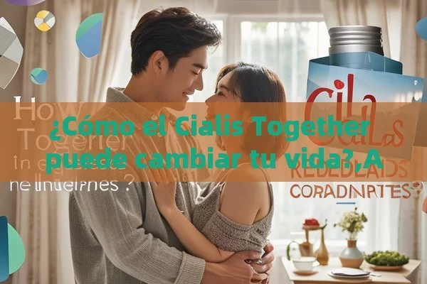 ¿Cómo el Cialis Together puede cambiar tu vida?,Artículo: ¿Cómo Cialis Together Redefine la Ternura en Parejas?