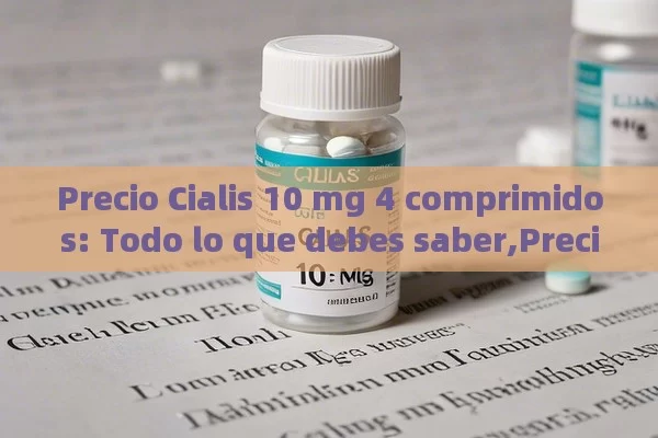 Precio Cialis 10 mg 4 comprimidos: Todo lo que debes saber,Precio Cialis 10 mg 4 comprimidos: Lo que debes saber