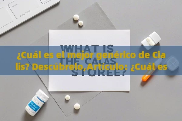 ¿Cuál es el mejor genérico de Cialis? Descúbrelo,Artículo: ¿Cuál es el mejor genérico de Cialis?