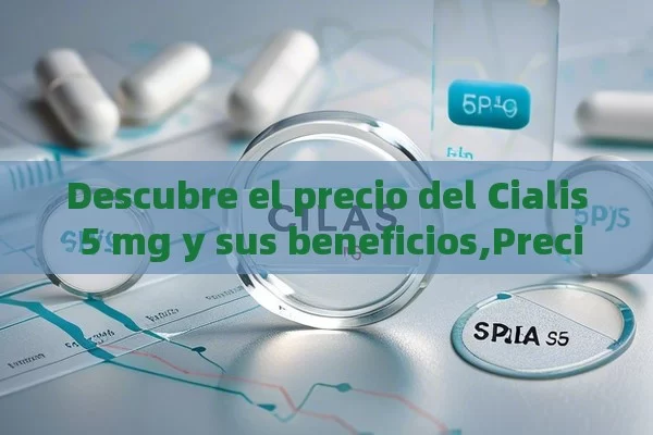 Descubre el precio del Cialis 5 mg y sus beneficios,Precio de Cialis 5 mg: ¿Cuál es el valor real?