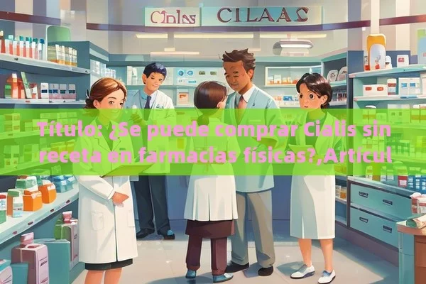  ¿Se puede comprar Cialis sin receta en farmacias físicas?,Artículo: ¿Se puede comprar Cialis sin receta en farmacias físicas?