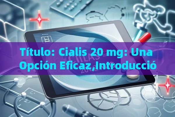 Título: Cialis 20 mg: Una Opción Eficaz,Introducción a Cialis 20 Mg