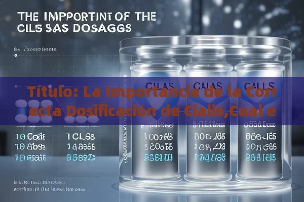 Título: La Importancia de la Correcta Dosificación de Cialis,Cual es la dosis correcta de Cialis?