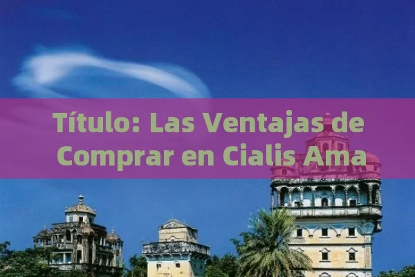 Título: Las Ventajas de Comprar en Cialis Amazon,Cual es el mejor sitio para comprar cialis en amazon