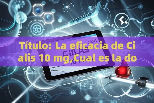 Título: La eficacia de Cialis 10 mg,Cual es la dosis adecuada de Cialis 10 mg