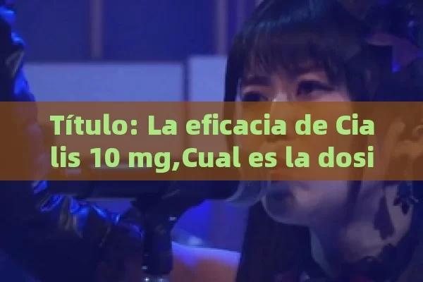 Título: La eficacia de Cialis 10 mg,Cual es la dosis adecuada de Cialis 10 mg