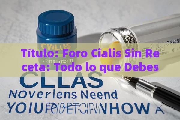 Título: Foro Cialis Sin Receta: Todo lo que Debes Saber,Título: Foro Cialis Sin Receta: ¿Es Posible?