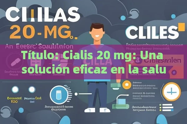 Título: Cialis 20 mg: Una solución eficaz en la salud masculina,Título: Todo sobre el Cialis 20 mg