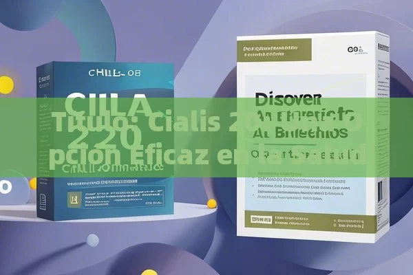  Cialis 20: Una Opción Eficaz en la Salud Sexual, Descubre todos los beneficios del Cialis 20