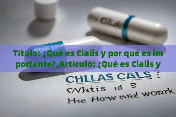  ¿Qué es Cialis y por qué es importante?,Artículo: ¿Qué es Cialis y cómo funciona?