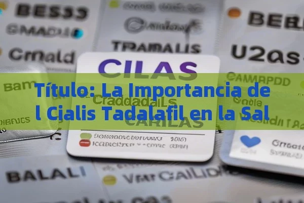 Título: La Importancia del Cialis Tadalafil en la Salud Sexual,Cual es el mejor tadalafil?