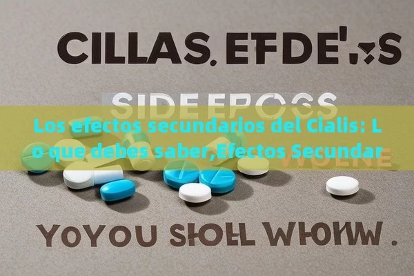 Los efectos secundarios del Cialis: Lo que debes saber,Efectos Secundarios del Cialis: Qué Debes Conocer